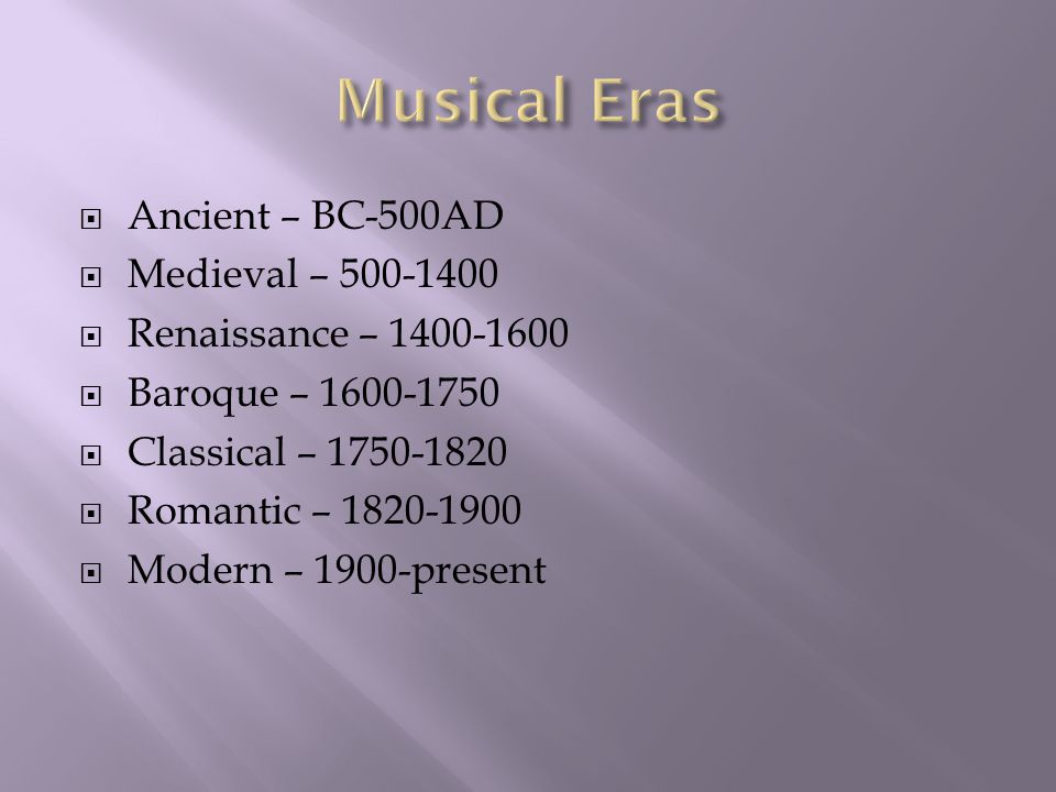  Ancient – BC-500AD  Medieval –  Renaissance –  Baroque –  Classical –  Romantic –  Modern – 1900-present