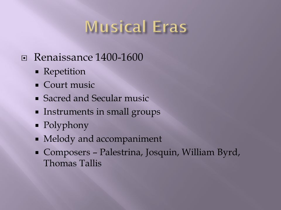  Renaissance  Repetition  Court music  Sacred and Secular music  Instruments in small groups  Polyphony  Melody and accompaniment  Composers – Palestrina, Josquin, William Byrd, Thomas Tallis
