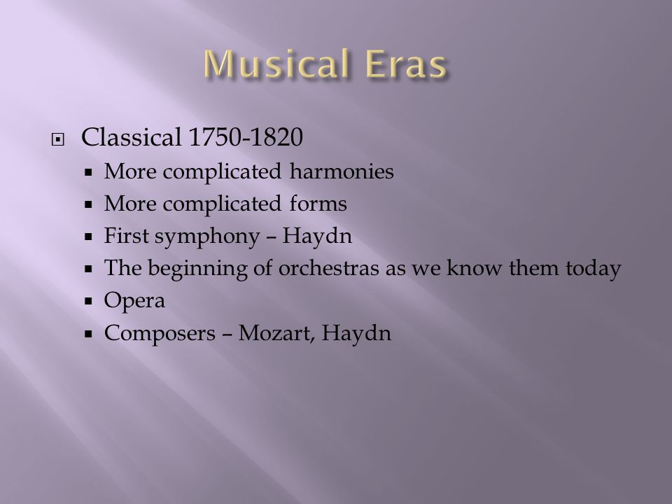  Classical  More complicated harmonies  More complicated forms  First symphony – Haydn  The beginning of orchestras as we know them today  Opera  Composers – Mozart, Haydn