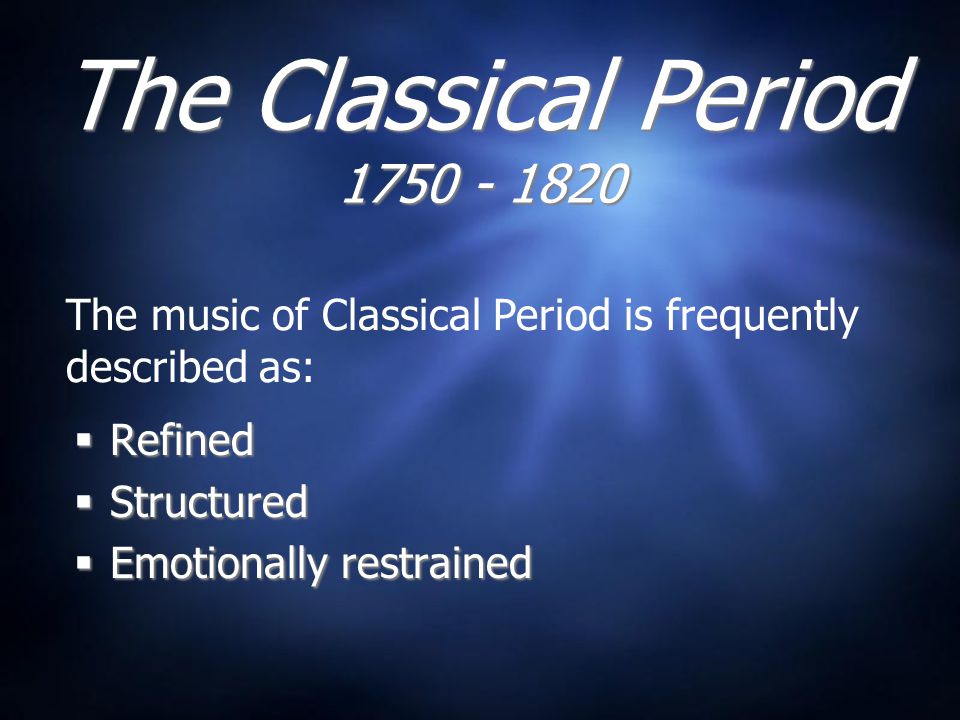 The Classical Period  Refined  Structured  Emotionally restrained  Refined  Structured  Emotionally restrained The music of Classical Period is frequently described as: