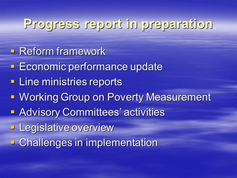 Progress report in preparation  Reform framework  Economic performance update  Line ministries reports  Working Group on Poverty Measurement  Advisory Committees’ activities  Legislative overview  Challenges in implementation