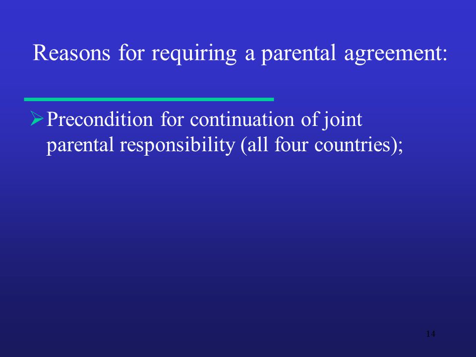 14 Reasons for requiring a parental agreement:  Precondition for continuation of joint parental responsibility (all four countries);
