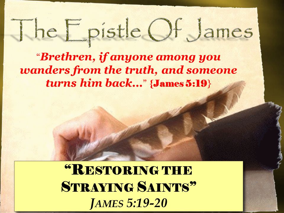 R ESTORING THE S TRAYING S AINTS J AMES 5:19-20 R ESTORING THE S TRAYING S AINTS J AMES 5:19-20 Brethren, if anyone among you wanders from the truth, and someone turns him back...