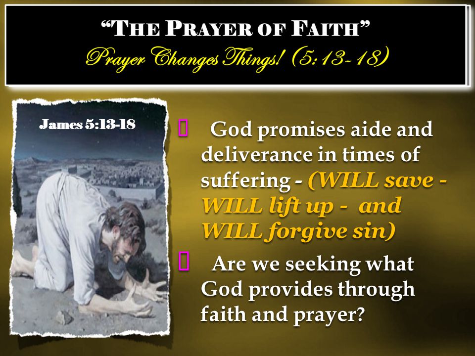 ✦ God promises aide and deliverance in times of suffering - (WILL save - WILL lift up - and WILL forgive sin) ✦ Are we seeking what God provides through faith and prayer .