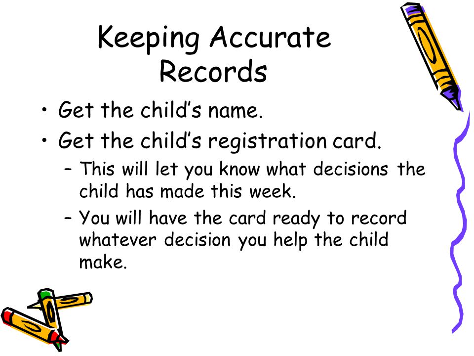 Keeping Accurate Records Get the child’s name. Get the child’s registration card.