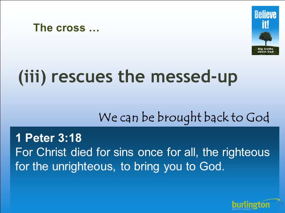 1 Peter 3:18 For Christ died for sins once for all, the righteous for the unrighteous, to bring you to God.