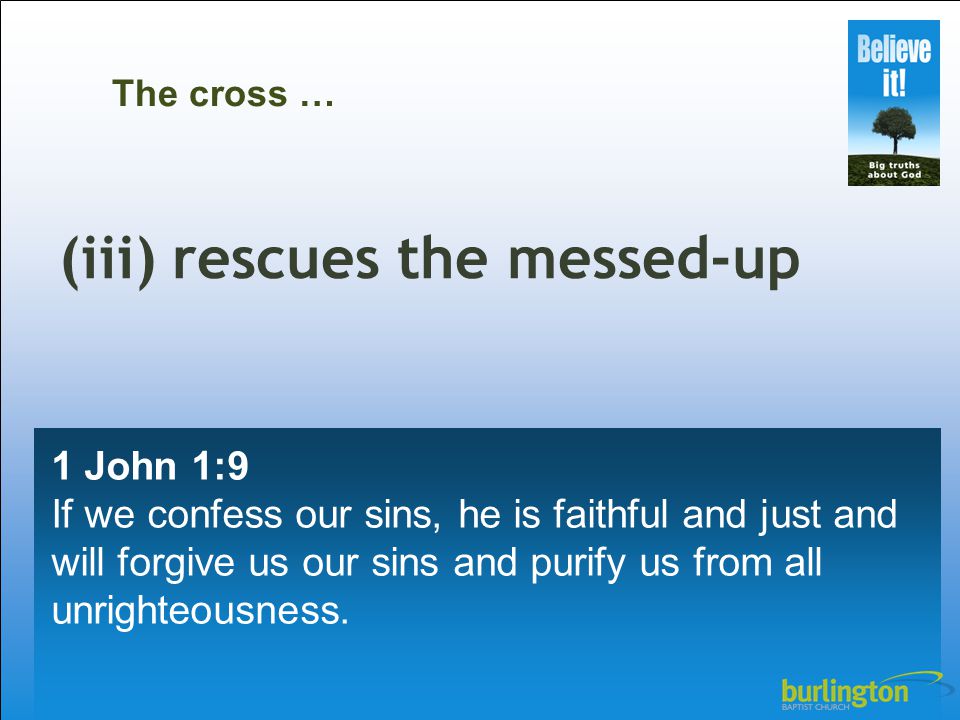 1 John 1:9 If we confess our sins, he is faithful and just and will forgive us our sins and purify us from all unrighteousness.