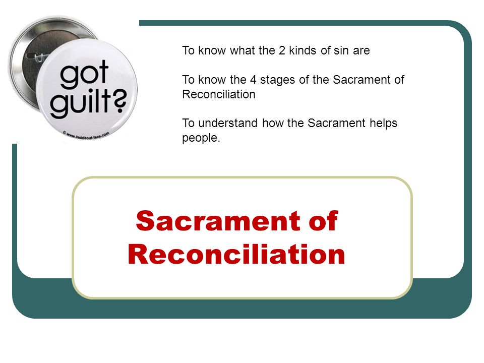 Sacrament of Reconciliation To know what the 2 kinds of sin are To know the 4 stages of the Sacrament of Reconciliation To understand how the Sacrament helps people.