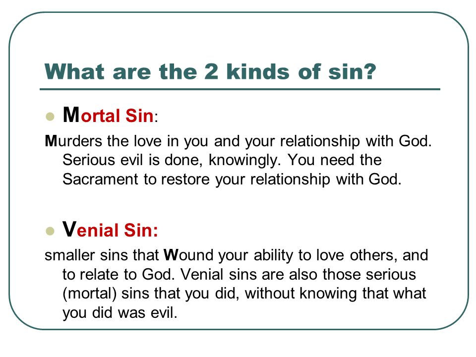 What are the 2 kinds of sin. M ortal Sin : Murders the love in you and your relationship with God.