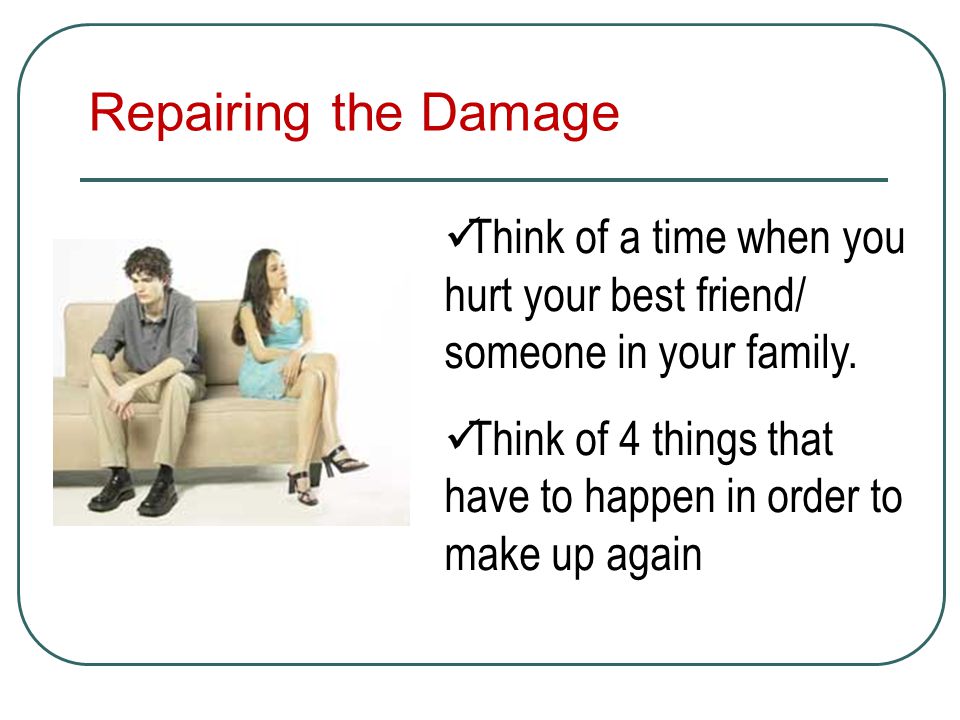 Repairing the Damage Think of a time when you hurt your best friend/ someone in your family.