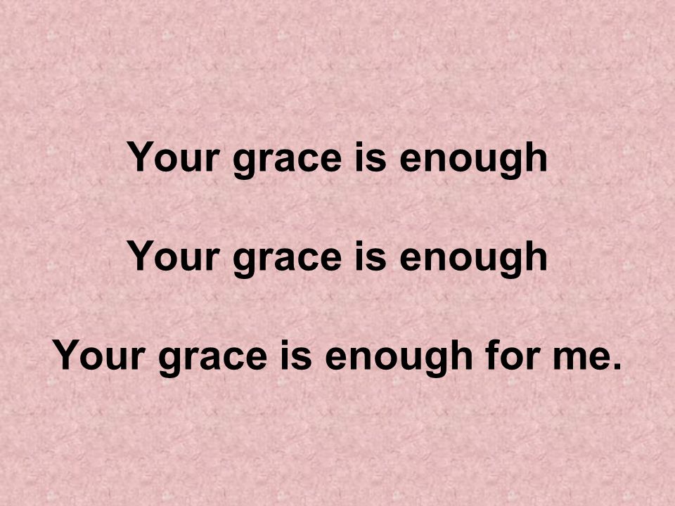 Your grace is enough Your grace is enough Your grace is enough for me.