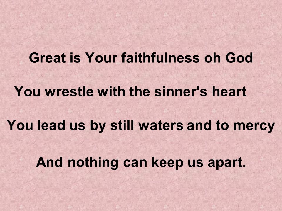 Great is Your faithfulness oh God You wrestle with the sinner s heart You lead us by still waters and to mercy And nothing can keep us apart.