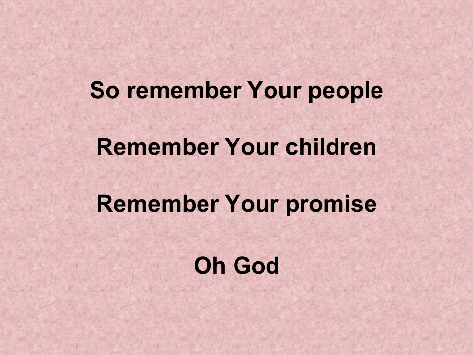 So remember Your people Remember Your children Remember Your promise Oh God