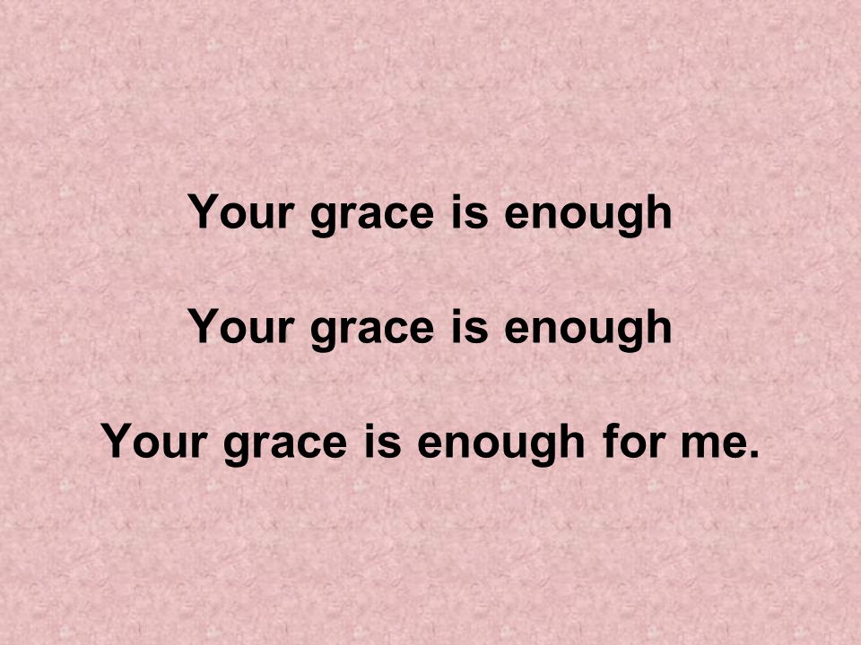 Your grace is enough Your grace is enough Your grace is enough for me.