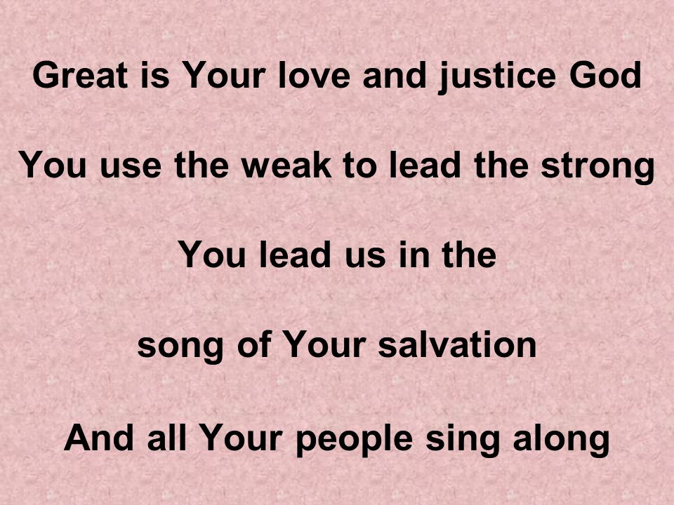 Great is Your love and justice God You use the weak to lead the strong You lead us in the song of Your salvation And all Your people sing along