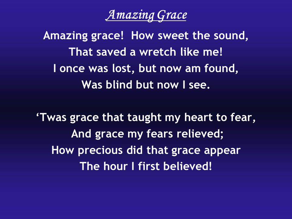 Amazing Grace Amazing grace. How sweet the sound, That saved a wretch like me.