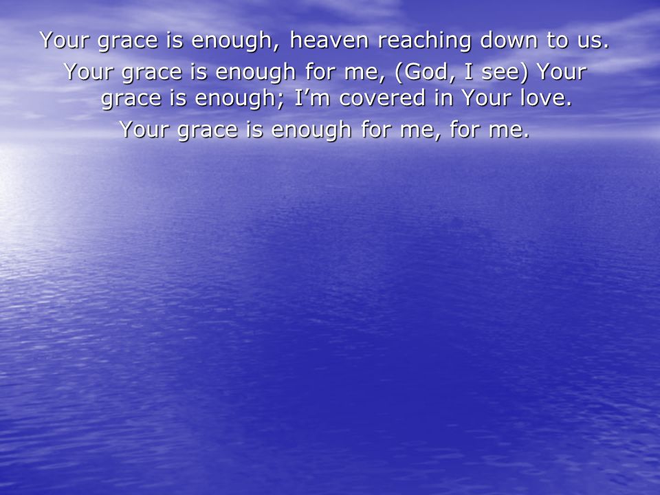 Your grace is enough, heaven reaching down to us.