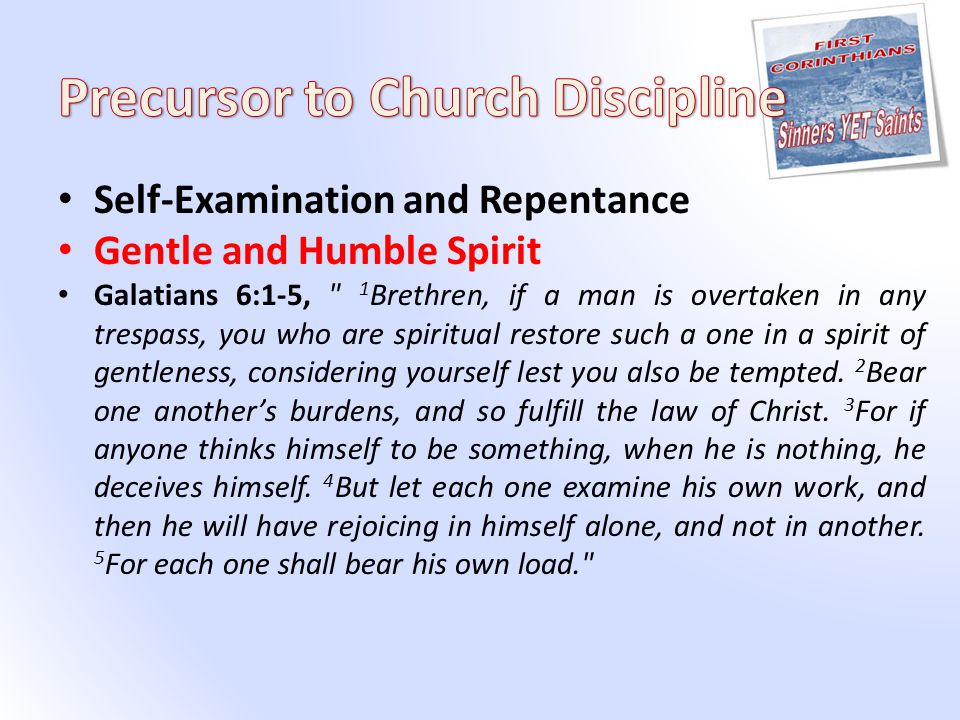 Self-Examination and Repentance Gentle and Humble Spirit Galatians 6:1-5, 1 Brethren, if a man is overtaken in any trespass, you who are spiritual restore such a one in a spirit of gentleness, considering yourself lest you also be tempted.
