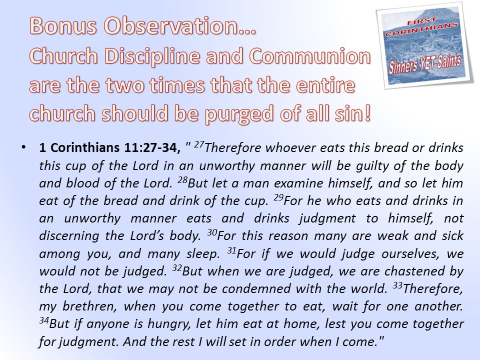 1 Corinthians 11:27-34, 27 Therefore whoever eats this bread or drinks this cup of the Lord in an unworthy manner will be guilty of the body and blood of the Lord.