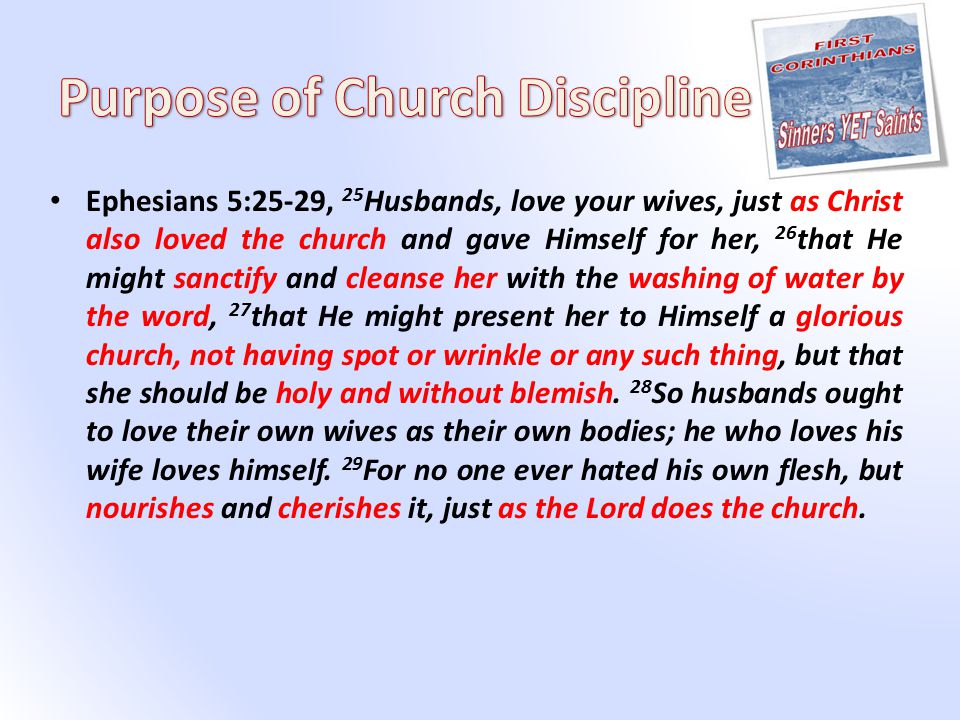 Ephesians 5:25-29, 25 Husbands, love your wives, just as Christ also loved the church and gave Himself for her, 26 that He might sanctify and cleanse her with the washing of water by the word, 27 that He might present her to Himself a glorious church, not having spot or wrinkle or any such thing, but that she should be holy and without blemish.