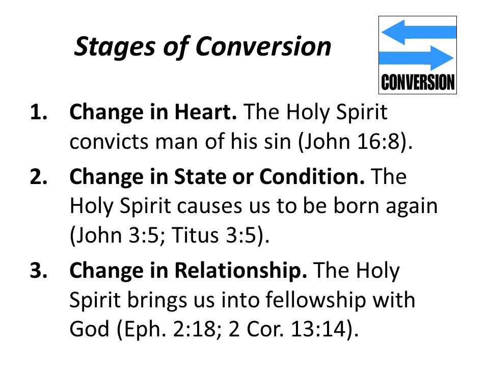 Stages of Conversion 1.Change in Heart. The Holy Spirit convicts man of his sin (John 16:8).