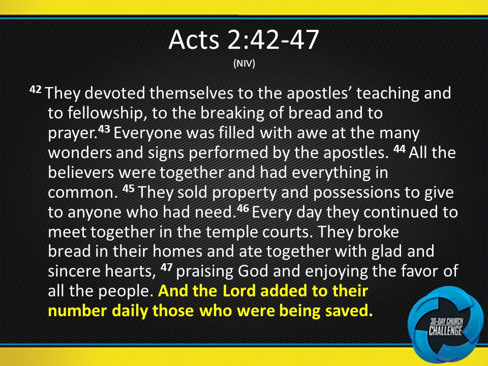 Acts 2:42-47 (NIV) 42 They devoted themselves to the apostles’ teaching and to fellowship, to the breaking of bread and to prayer.