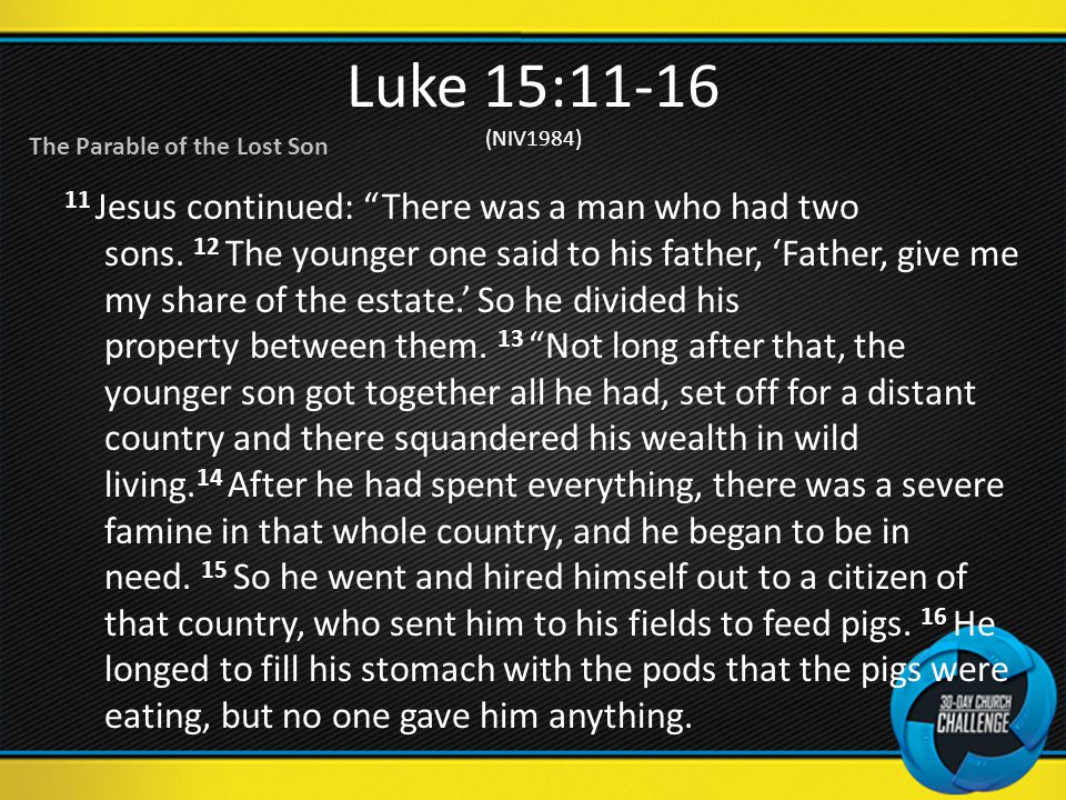 Luke 15:11-16 (NIV1984) 11 Jesus continued: There was a man who had two sons.
