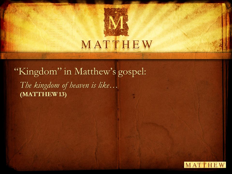 Kingdom in Matthew’s gospel: The kingdom of heaven is like… (MATTHEW 13)