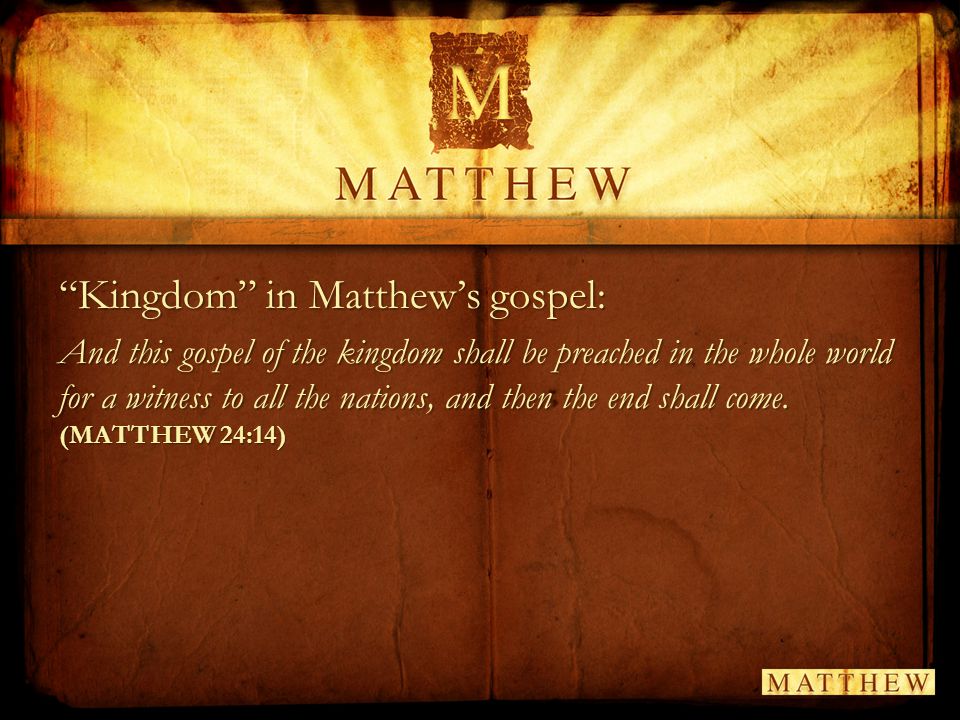 Kingdom in Matthew’s gospel: And this gospel of the kingdom shall be preached in the whole world for a witness to all the nations, and then the end shall come.