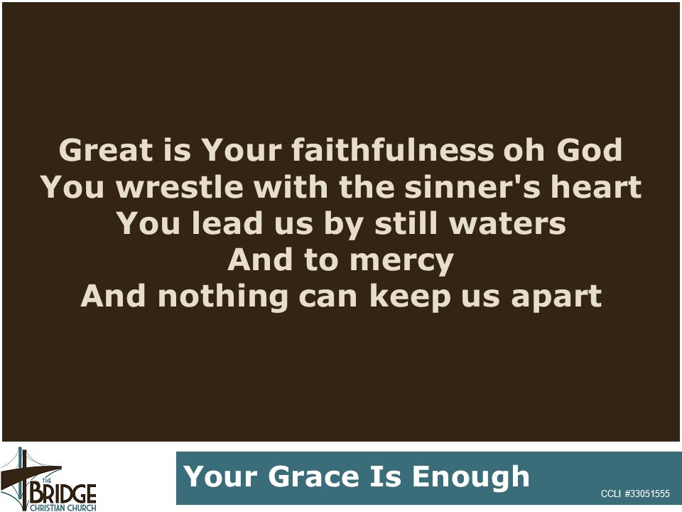Great is Your faithfulness oh God You wrestle with the sinner s heart You lead us by still waters And to mercy And nothing can keep us apart CCLI # Your Grace Is Enough