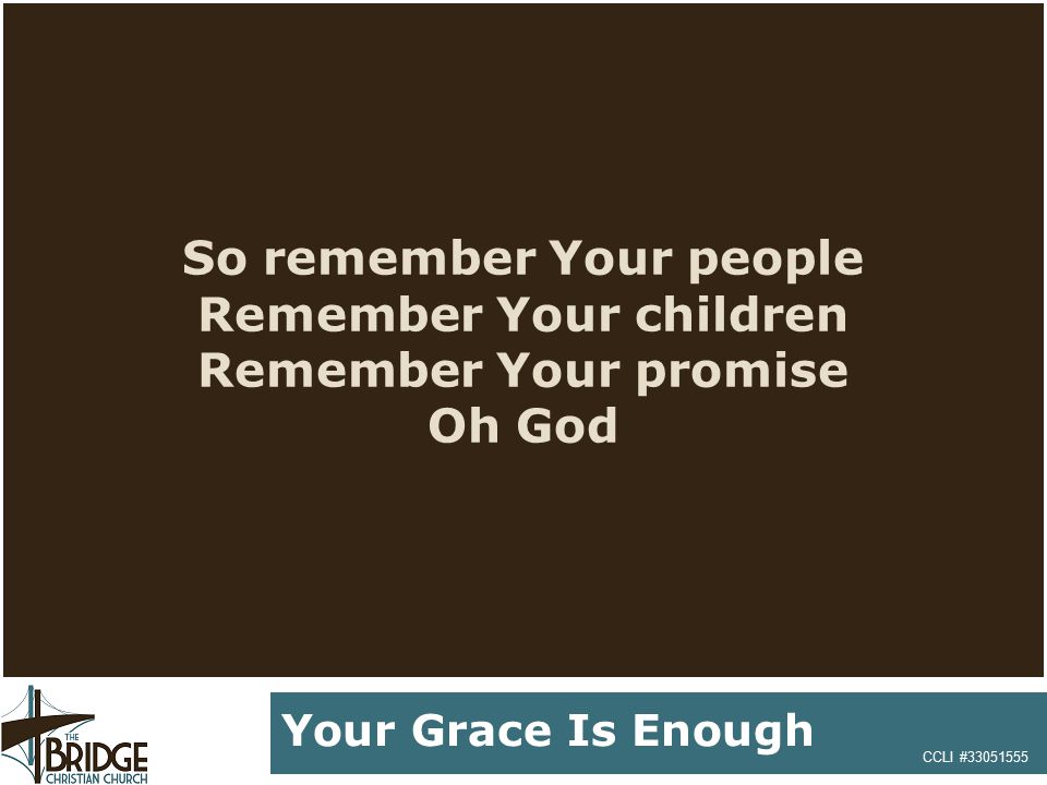 So remember Your people Remember Your children Remember Your promise Oh God CCLI # Your Grace Is Enough