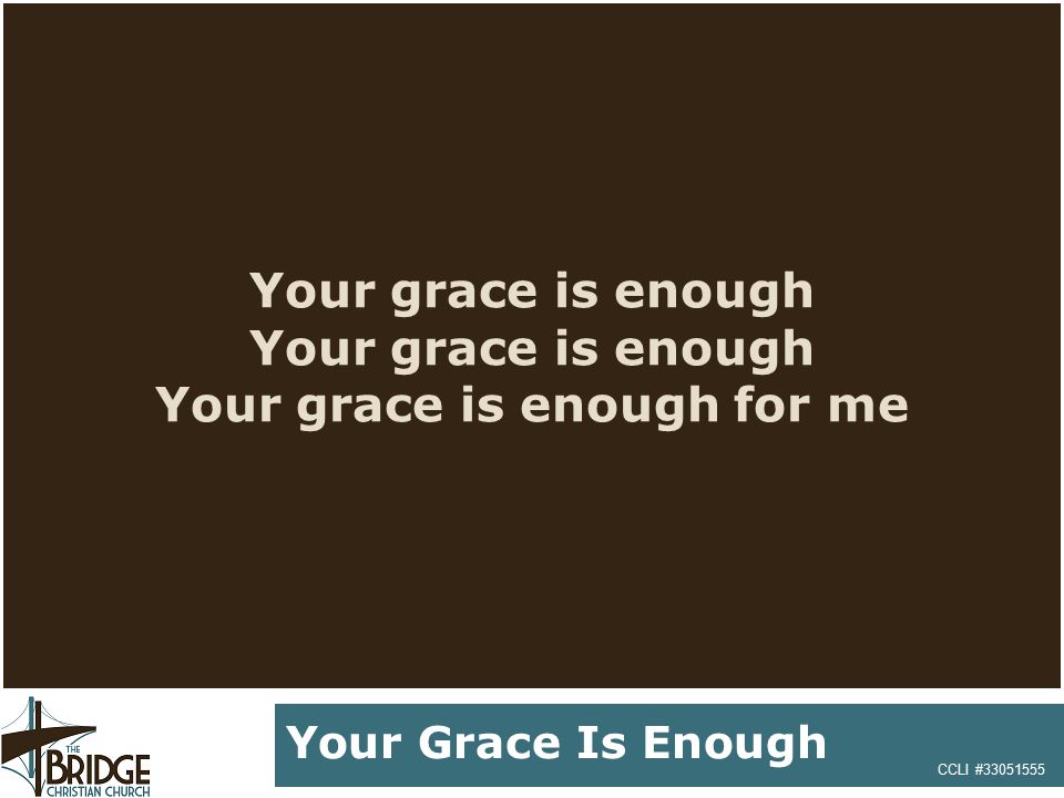 Your grace is enough Your grace is enough Your grace is enough for me CCLI # Your Grace Is Enough