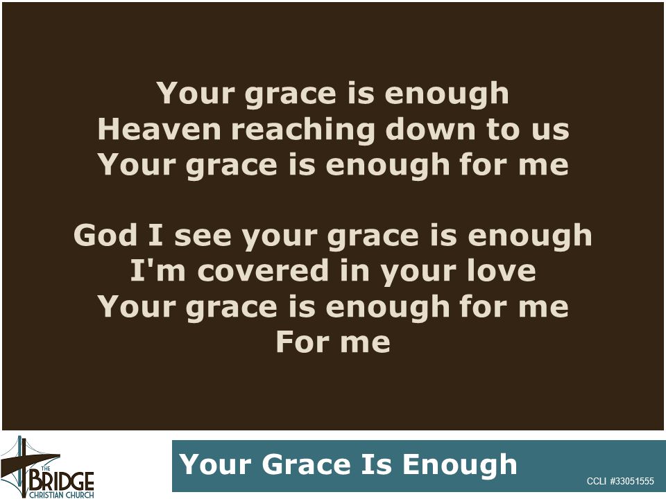 Your grace is enough Heaven reaching down to us Your grace is enough for me God I see your grace is enough I m covered in your love Your grace is enough for me For me CCLI # Your Grace Is Enough
