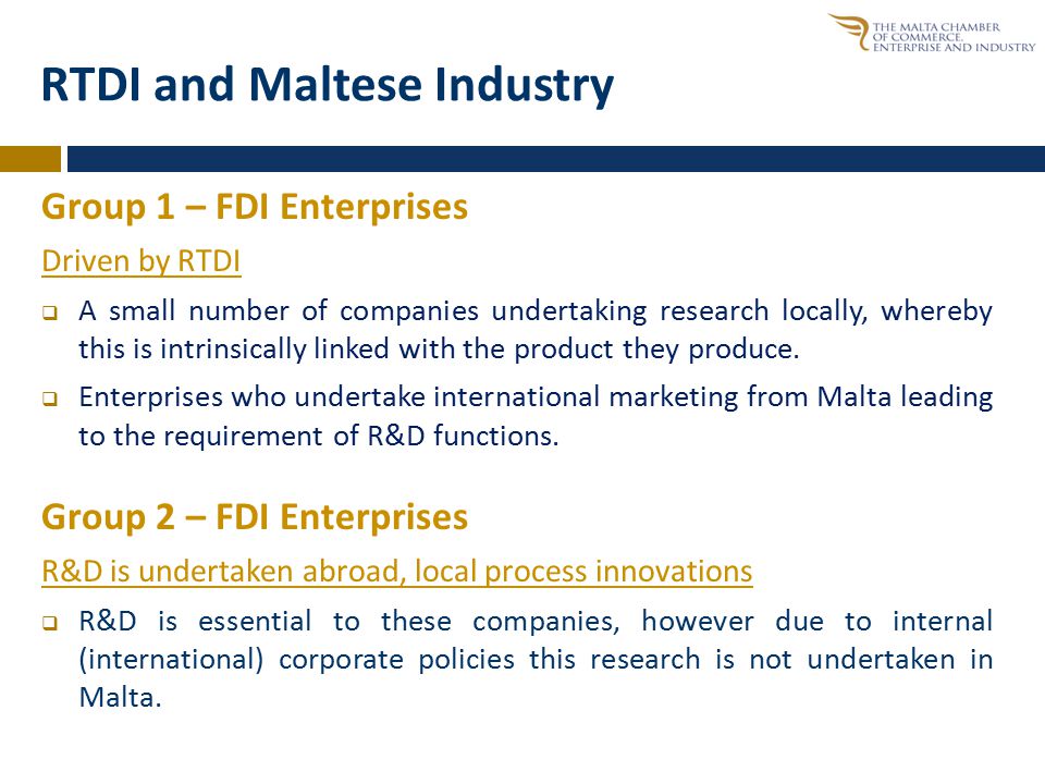 RTDI and Maltese Industry Group 1 – FDI Enterprises Driven by RTDI  A small number of companies undertaking research locally, whereby this is intrinsically linked with the product they produce.