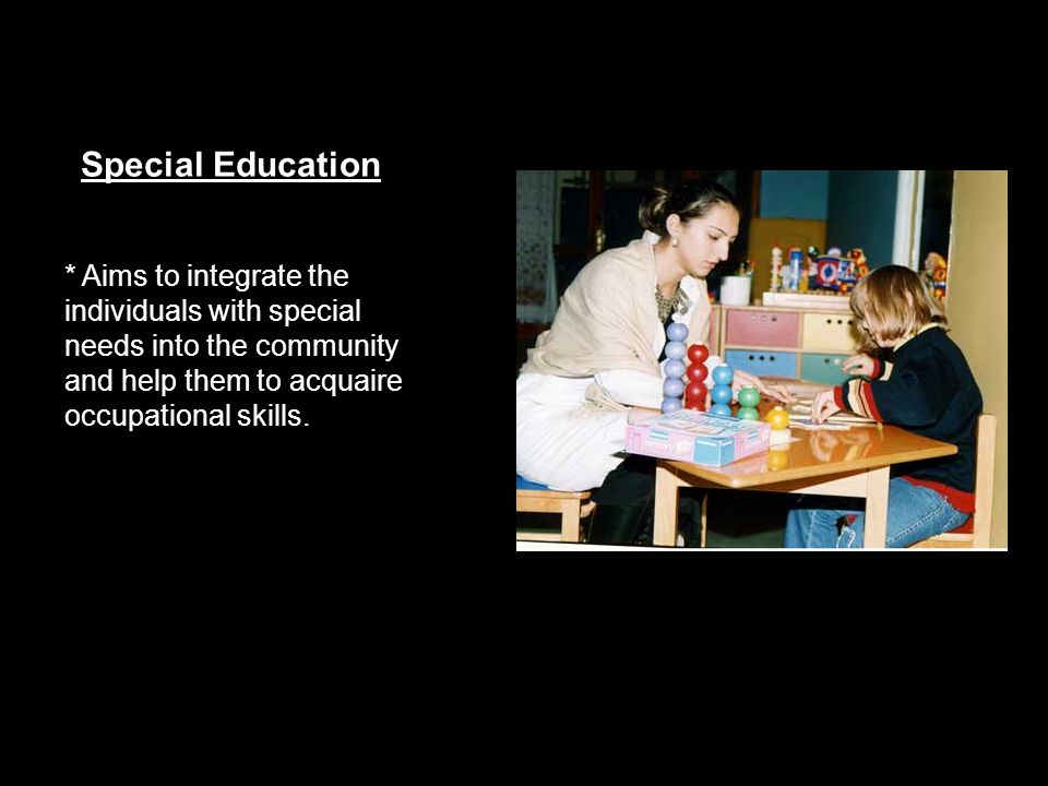 Special Education * Aims to integrate the individuals with special needs into the community and help them to acquaire occupational skills.