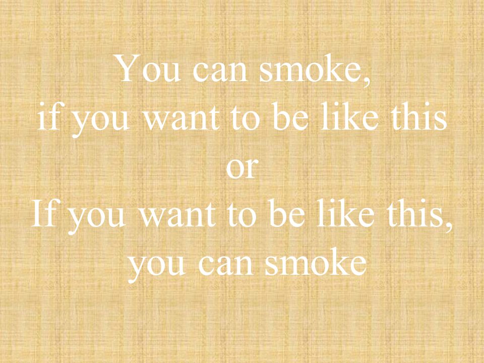 Main clause:You can smoke if-clause: If you want to be like this note: Either the if-clause or the main clause can come first in a conditional sentence