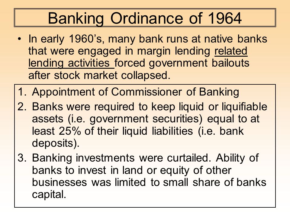 Banking Ordinance of 1964 In early 1960’s, many bank runs at native banks that were engaged in margin lending related lending activities forced government bailouts after stock market collapsed.