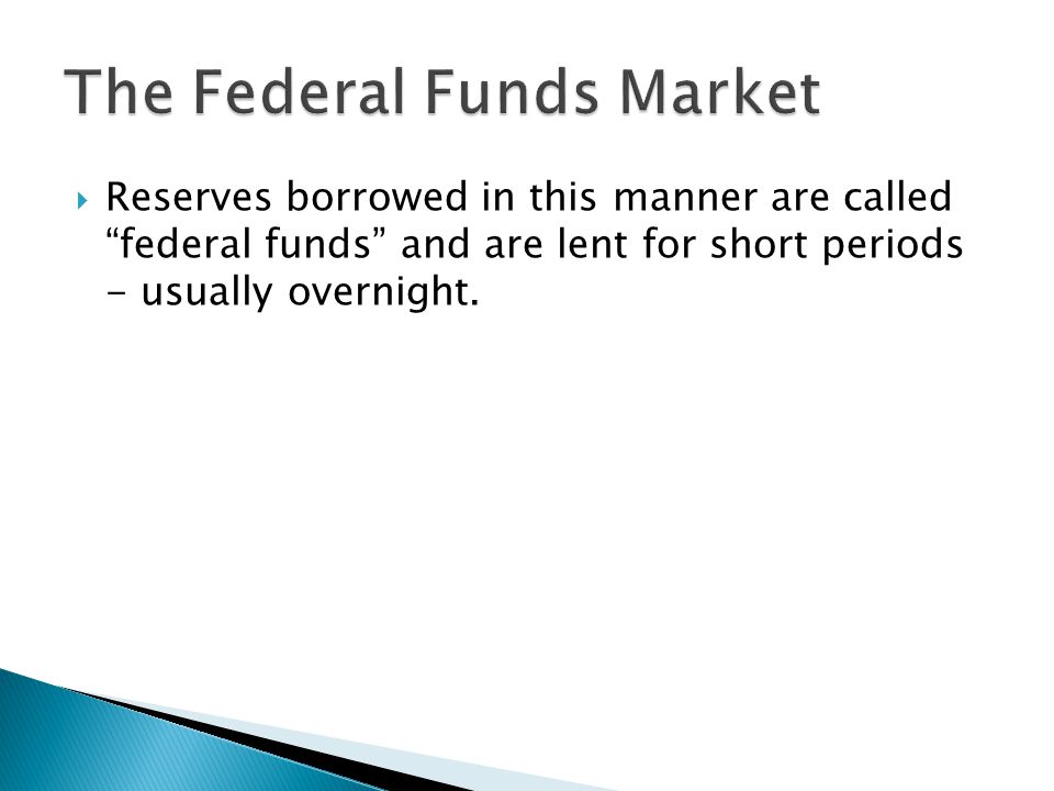 Reserves borrowed in this manner are called federal funds and are lent for short periods - usually overnight.