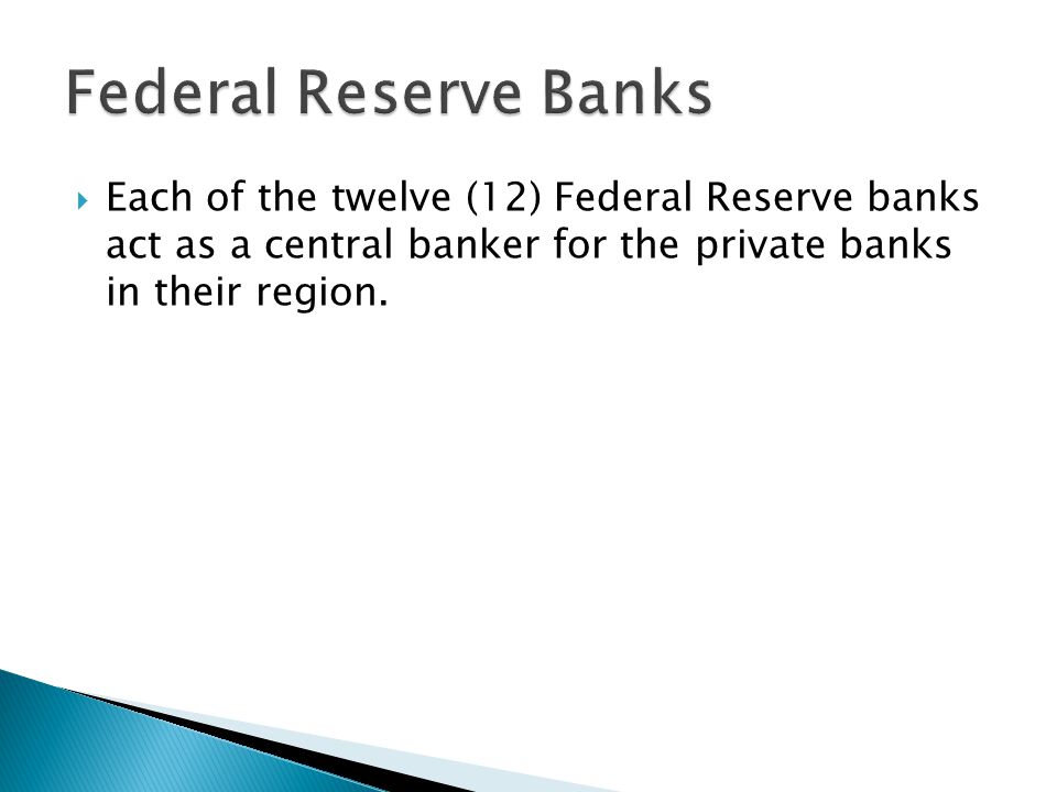  Each of the twelve (12) Federal Reserve banks act as a central banker for the private banks in their region.