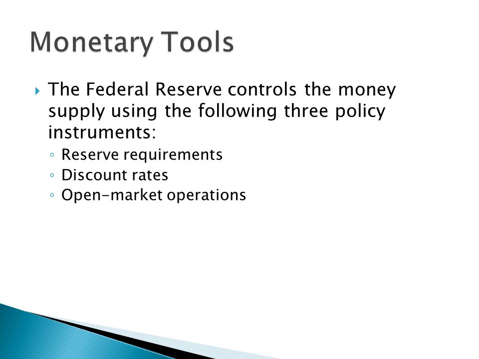  The Federal Reserve controls the money supply using the following three policy instruments: ◦ Reserve requirements ◦ Discount rates ◦ Open-market operations