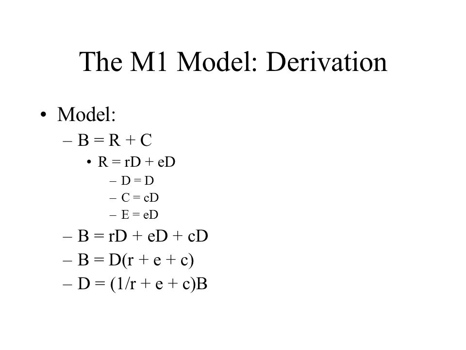 The M1 Model: Derivation Model: –B = R + C R = rD + eD –D = D –C = cD –E = eD –B = rD + eD + cD –B = D(r + e + c) –D = (1/r + e + c)B