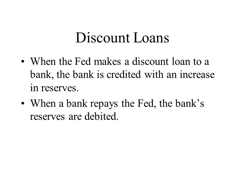 Discount Loans When the Fed makes a discount loan to a bank, the bank is credited with an increase in reserves.