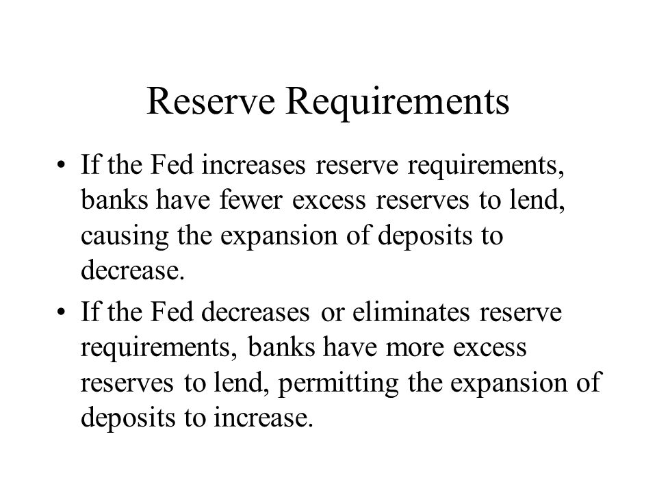 Reserve Requirements If the Fed increases reserve requirements, banks have fewer excess reserves to lend, causing the expansion of deposits to decrease.