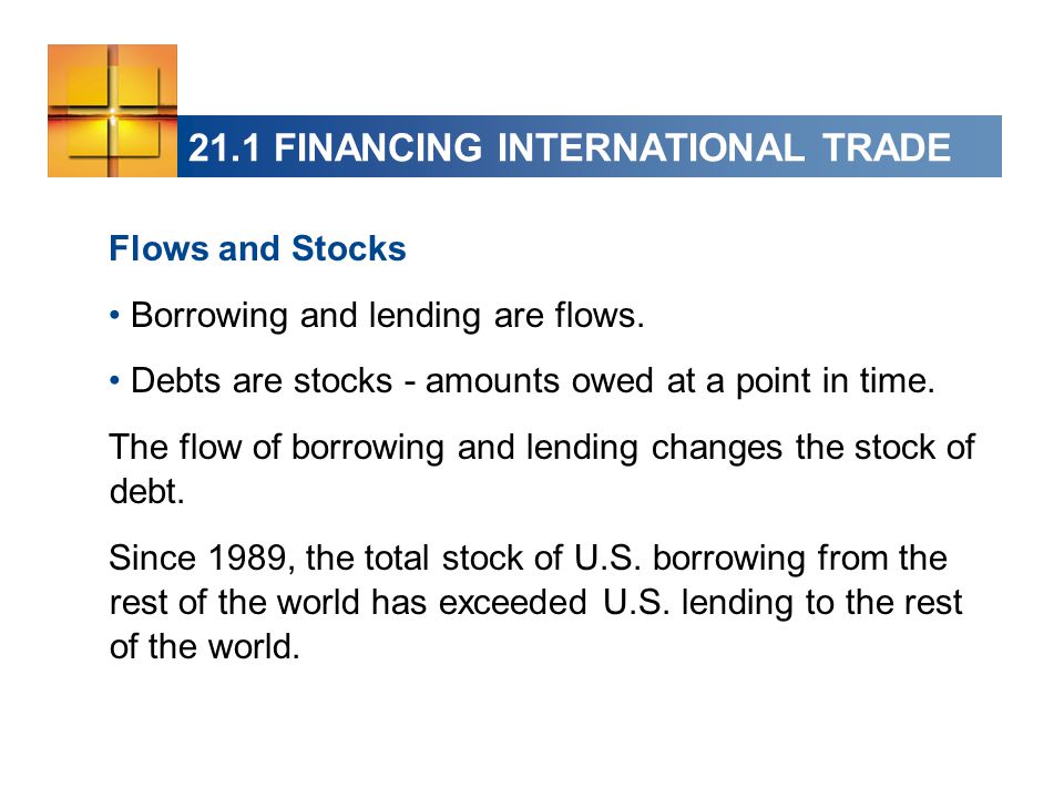 21.1 FINANCING INTERNATIONAL TRADE Flows and Stocks Borrowing and lending are flows.