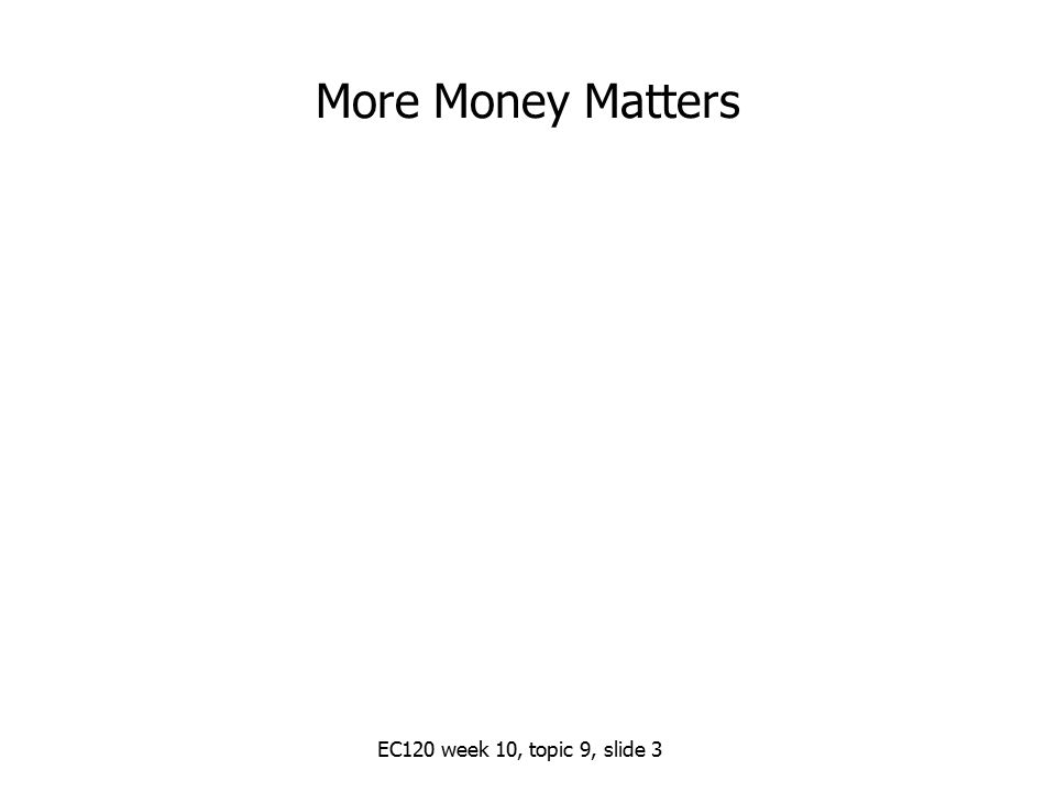 More Money Matters EC120 week 10, topic 9, slide 3