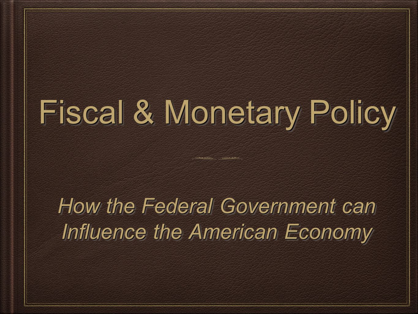 Fiscal & Monetary Policy How the Federal Government can Influence the American Economy How the Federal Government can Influence the American Economy