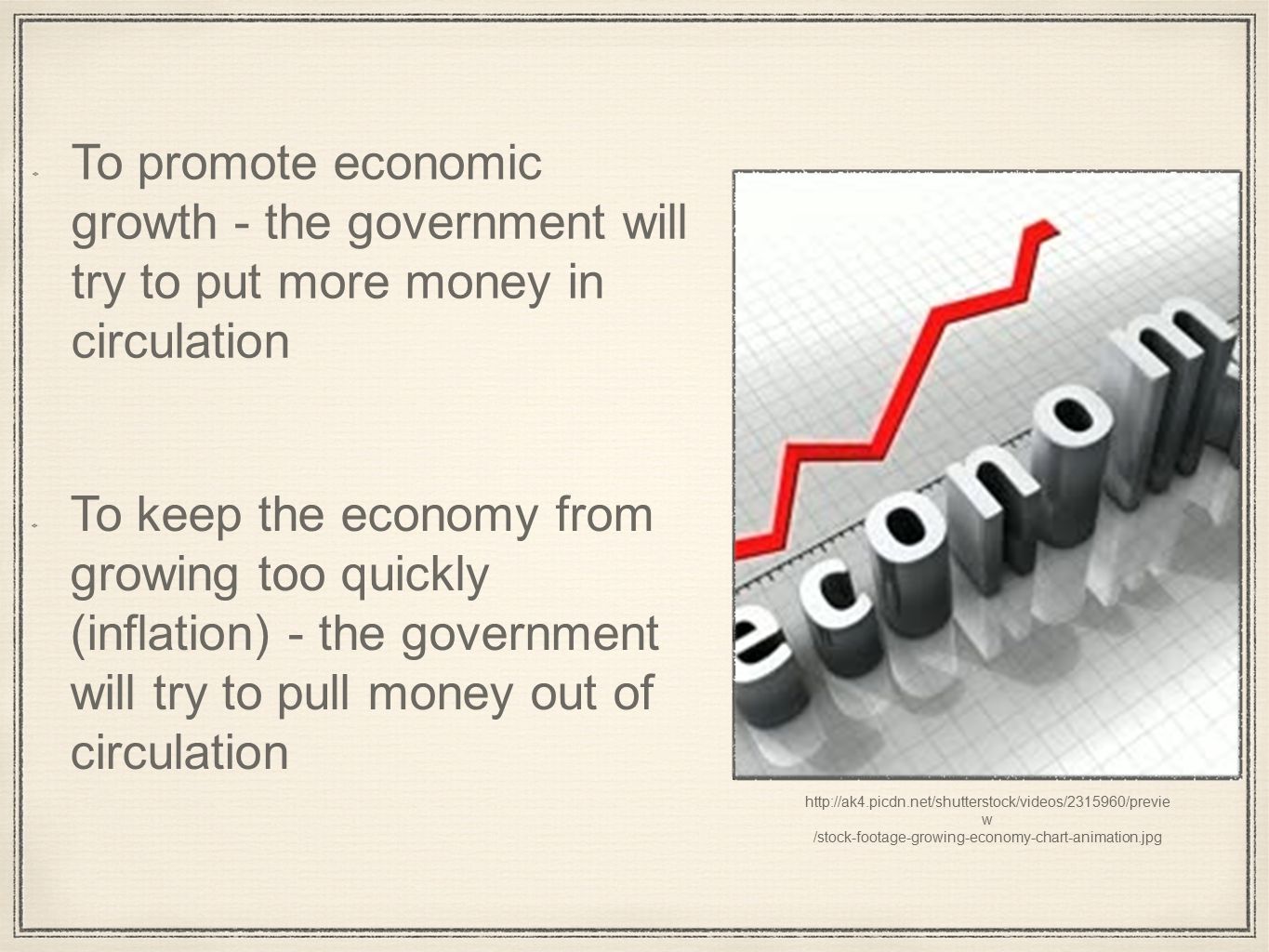 w /stock-footage-growing-economy-chart-animation.jpg To promote economic growth - the government will try to put more money in circulation To keep the economy from growing too quickly (inflation) - the government will try to pull money out of circulation