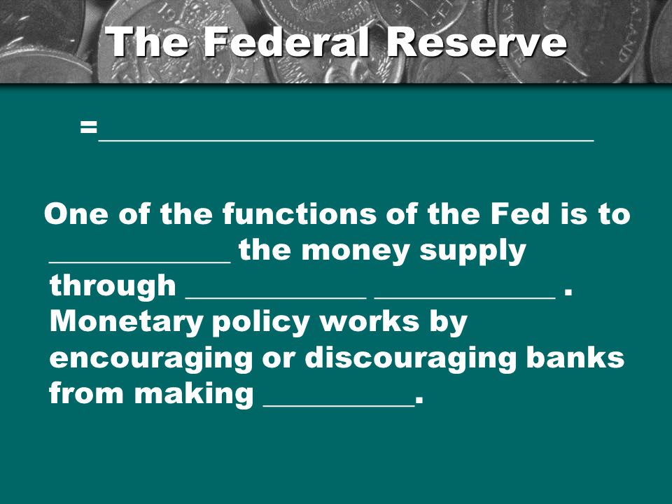 The Federal Reserve =_________________________________ One of the functions of the Fed is to ____________ the money supply through ____________ ____________.