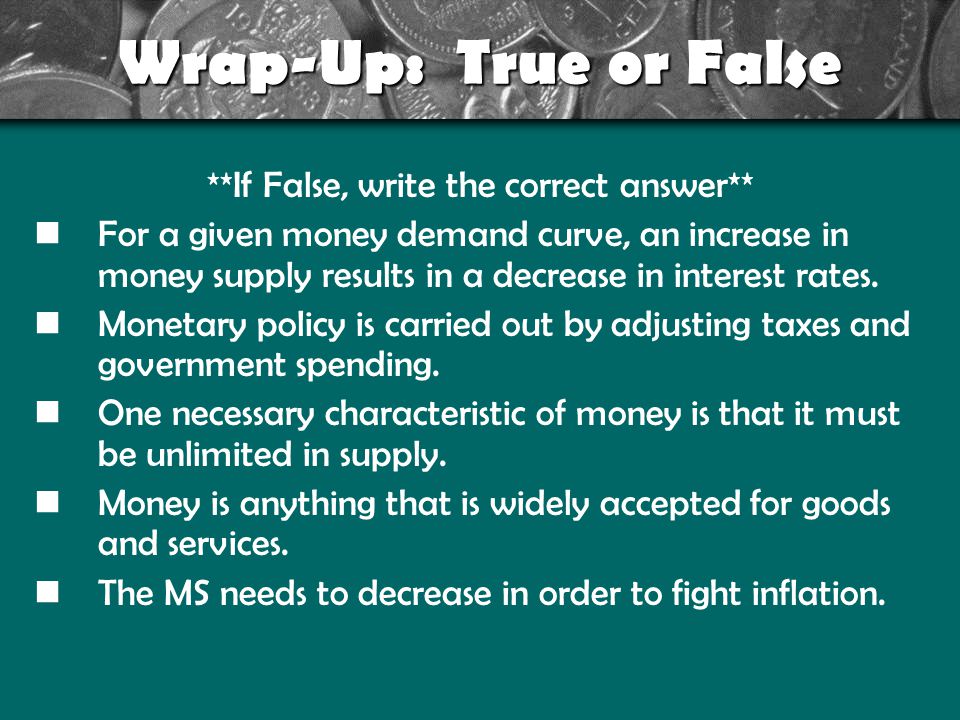 Wrap-Up: True or False **If False, write the correct answer** For a given money demand curve, an increase in money supply results in a decrease in interest rates.