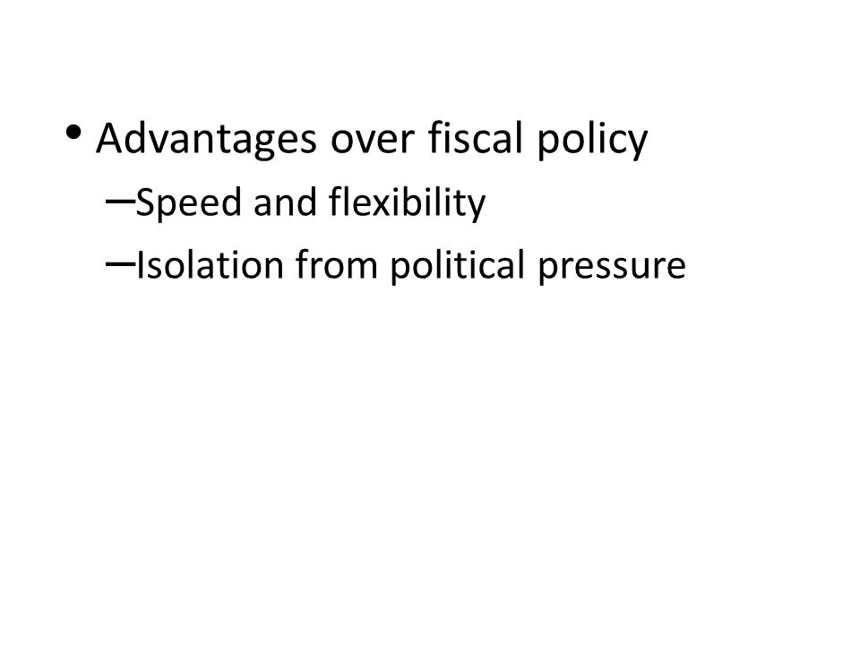 Advantages over fiscal policy – Speed and flexibility – Isolation from political pressure LO